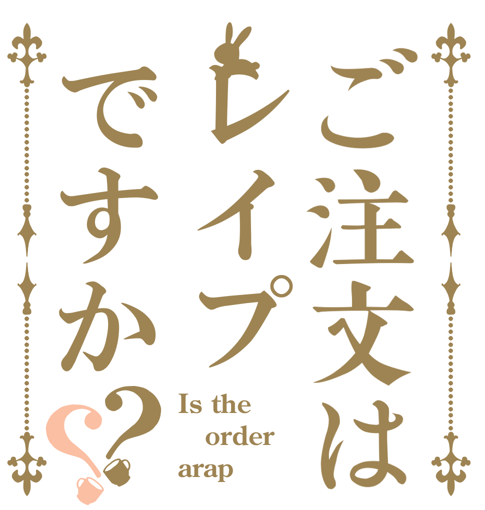ご注文はレイプですか？？ Is the order arap
