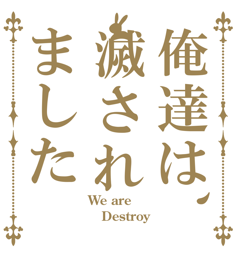 俺達は、滅されました We are Destroy 