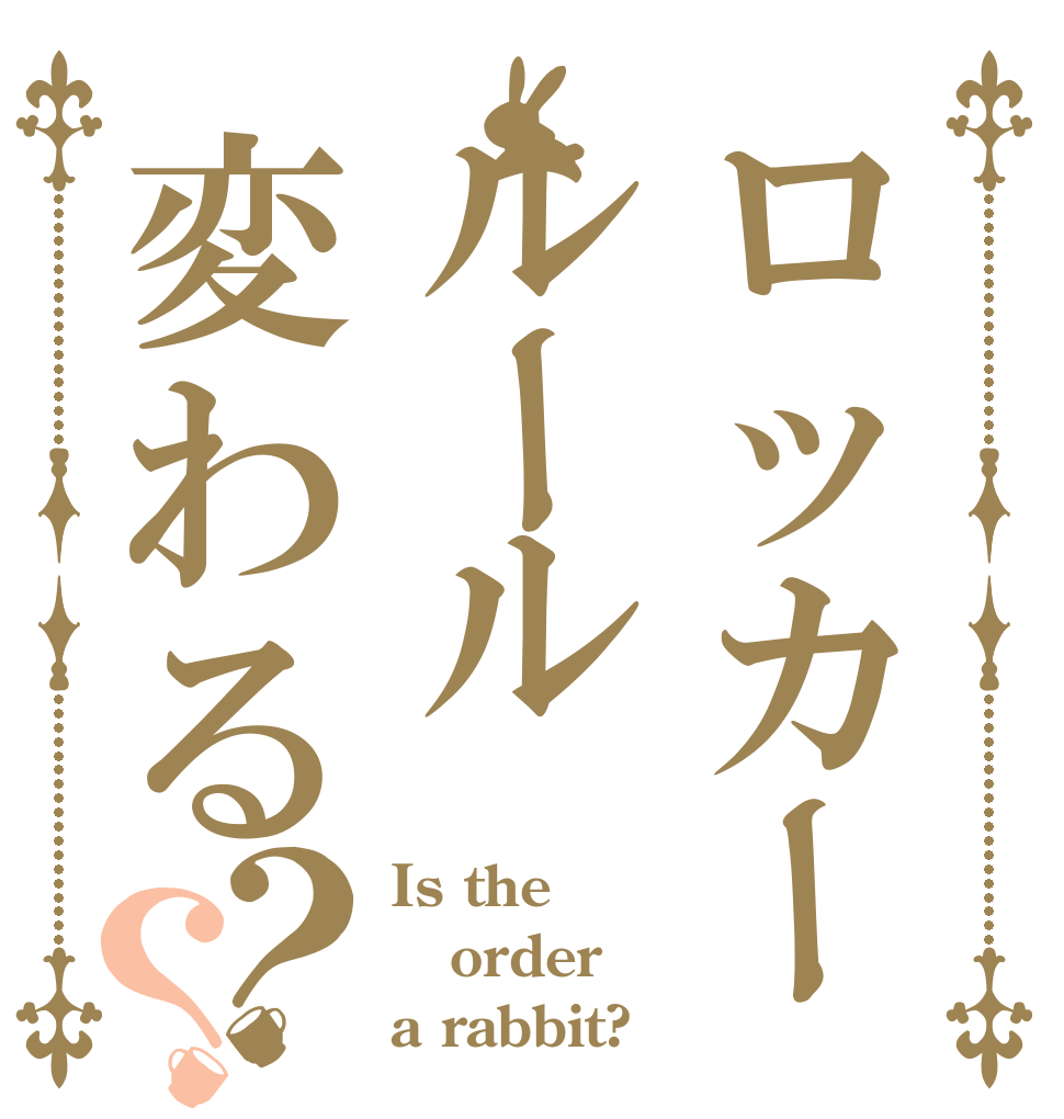 ロッカールール変わる？？ Is the order a rabbit?