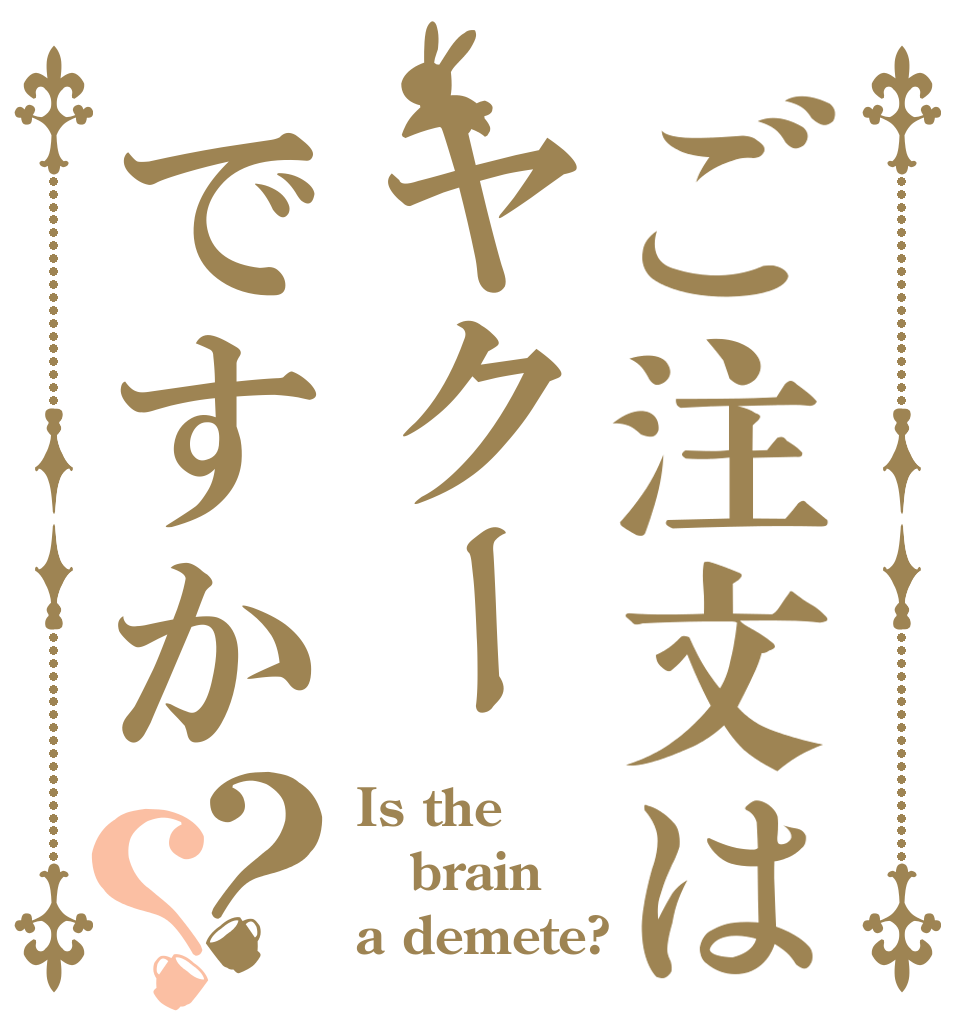 ご注文はヤクーですか？？ Is the brain a demete?
