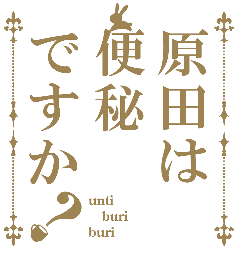 原田は便秘ですか？ unti buri buri
