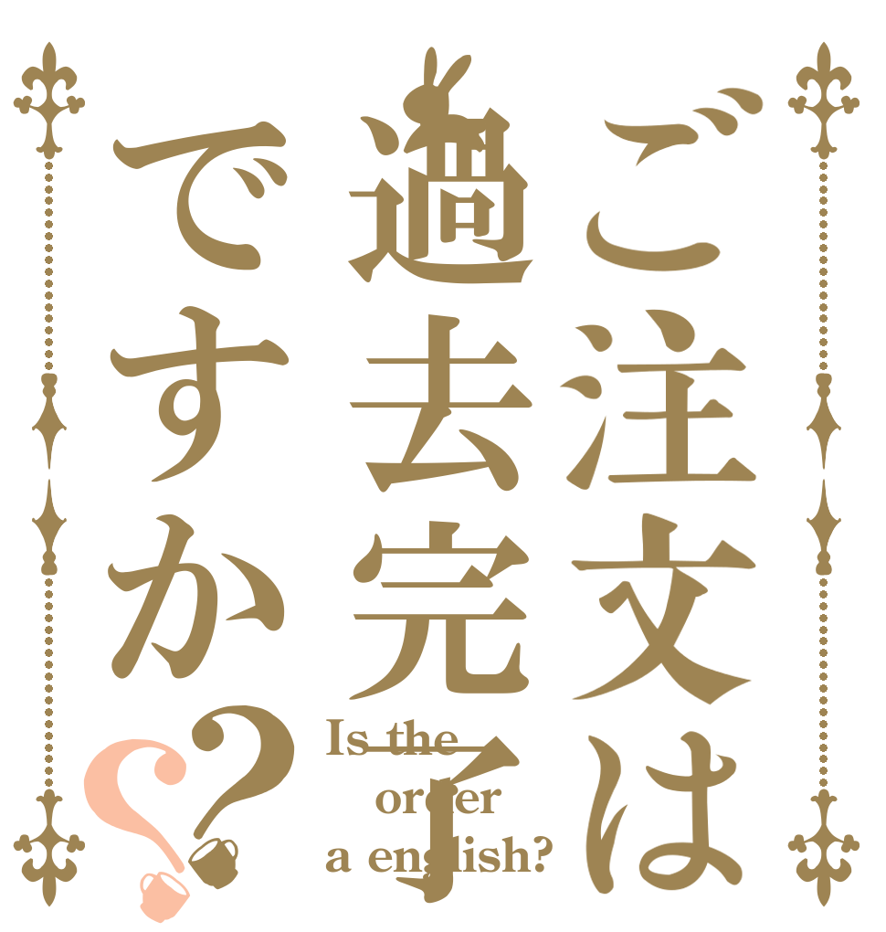 ご注文は過去完了ですか？？ Is the order a english?