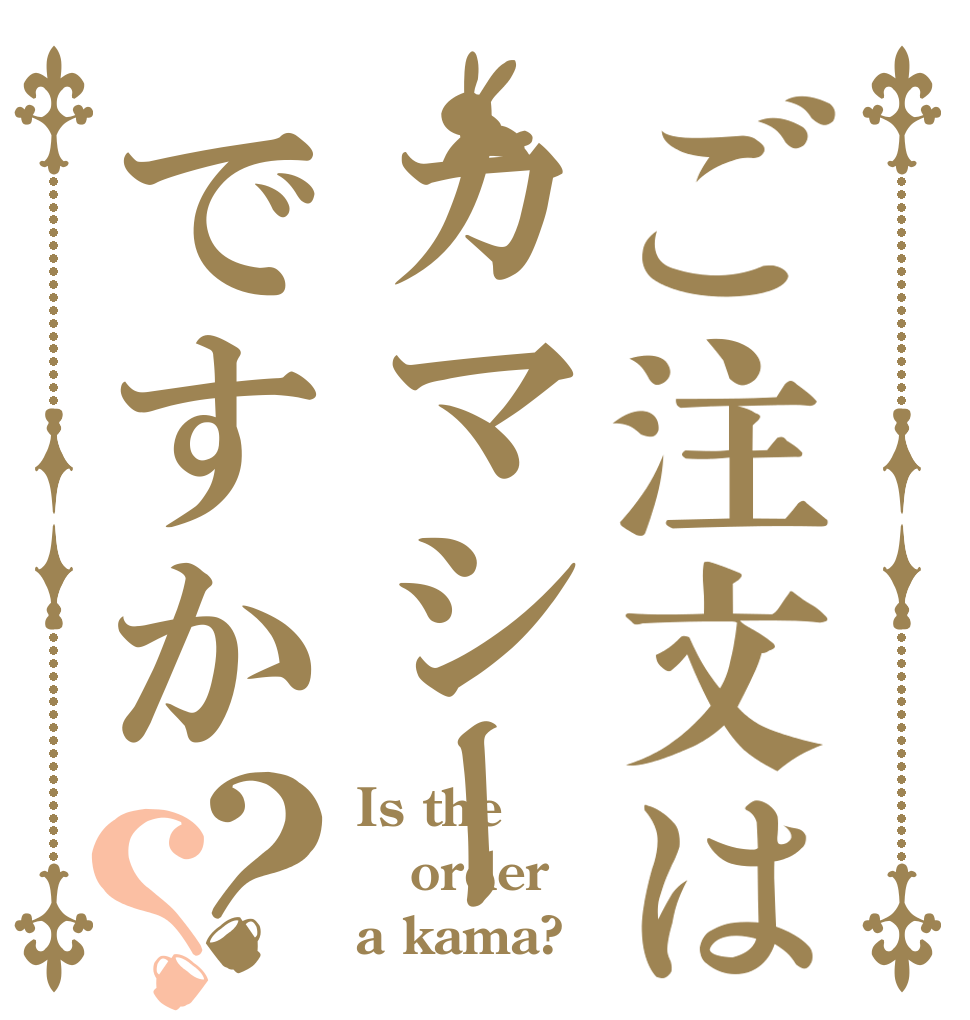 ご注文はカマシーですか？？ Is the order a kama?