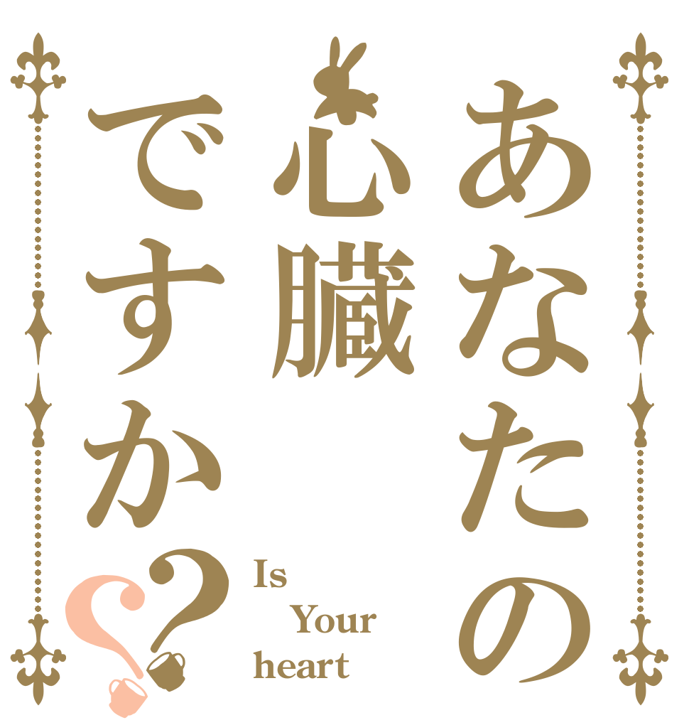 あなたの心臓ですか？？ Is  Your heart？