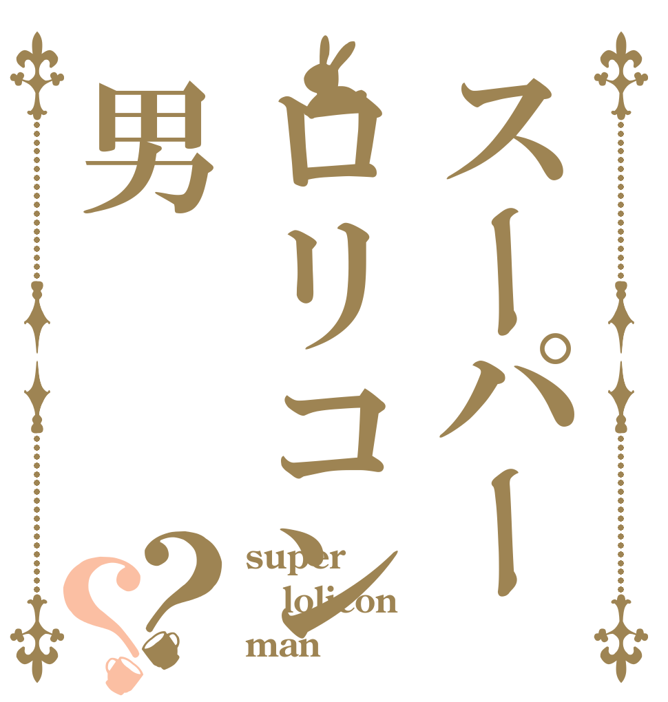 スーパーロリコン男？？ super lolicon man
