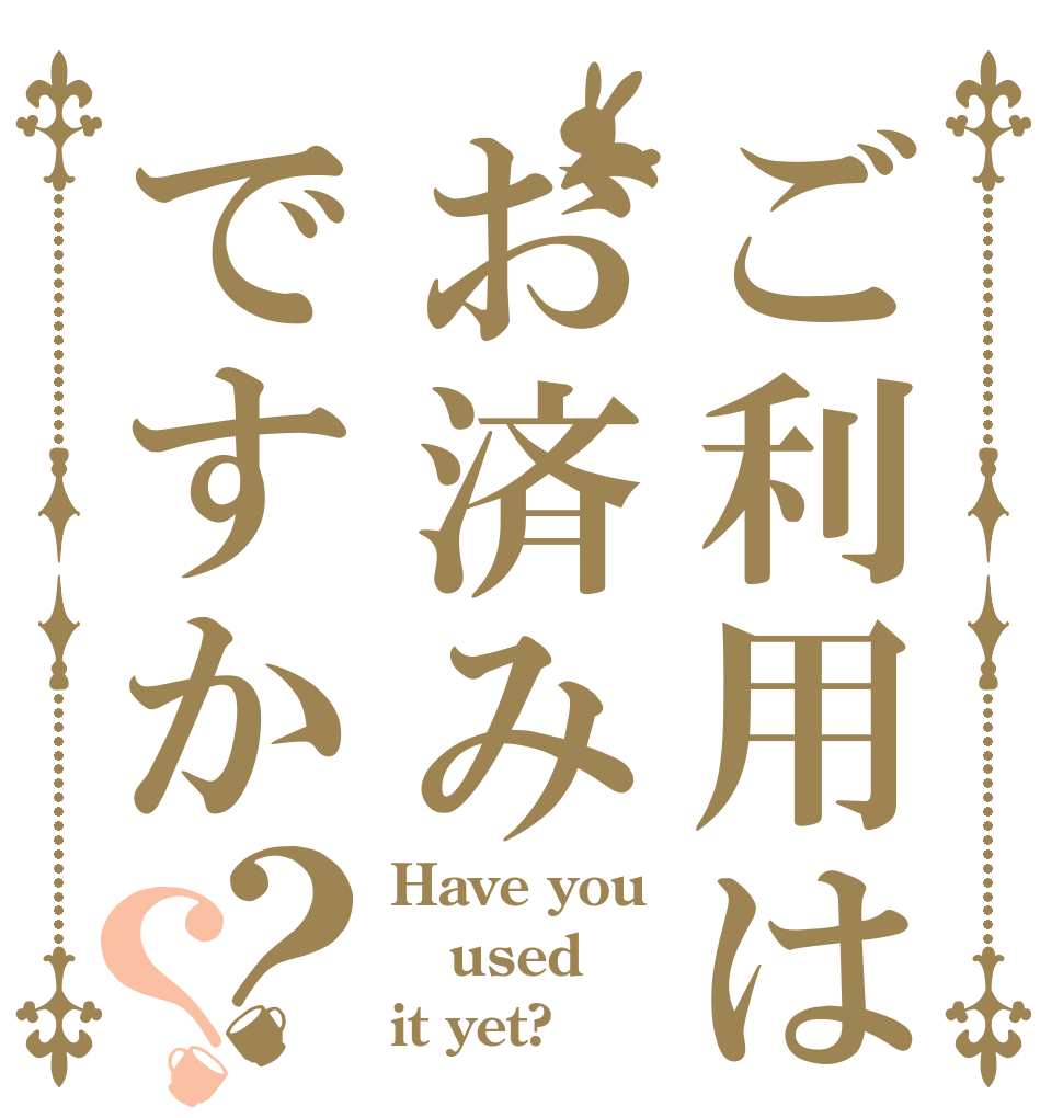 ご利用はお済みですか？？ Have you used it yet?