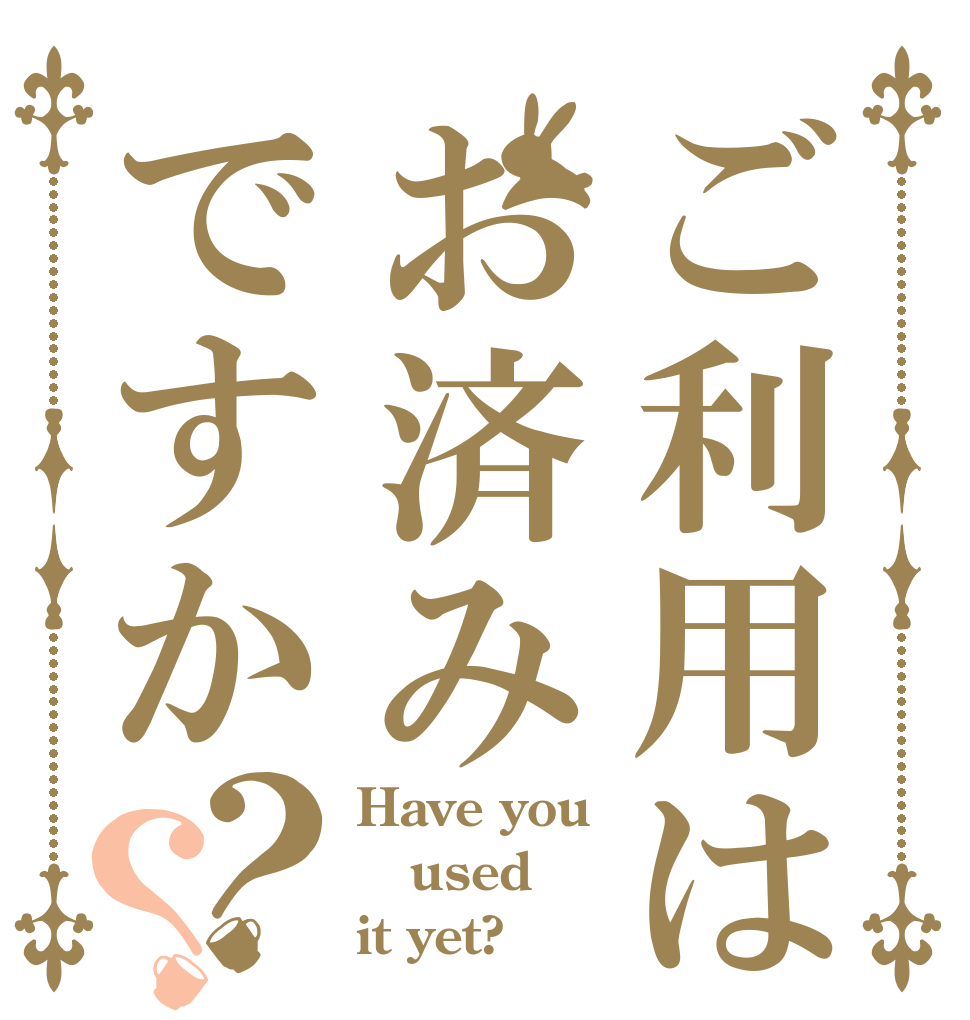 ご利用はお済みですか？？ Have you used it yet?