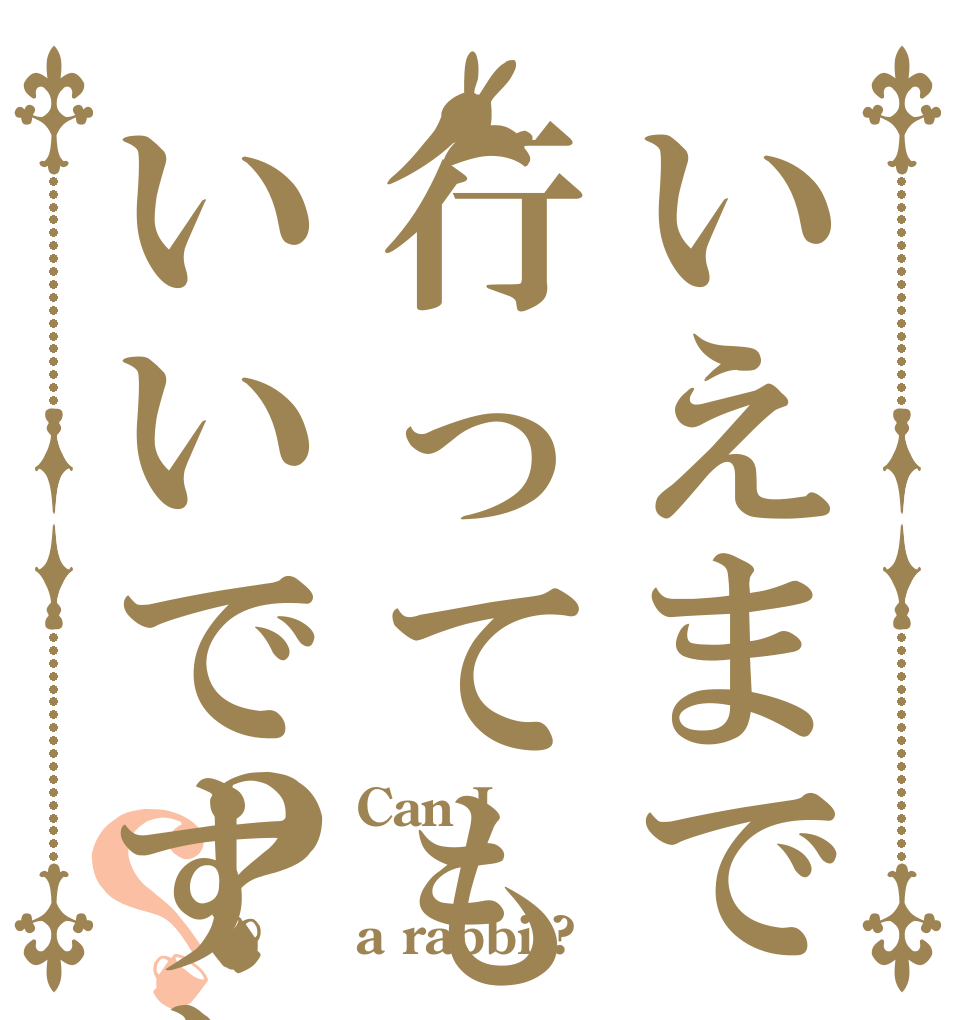 いえまで行ってもいいですか？？ Can I  a rabbit?
