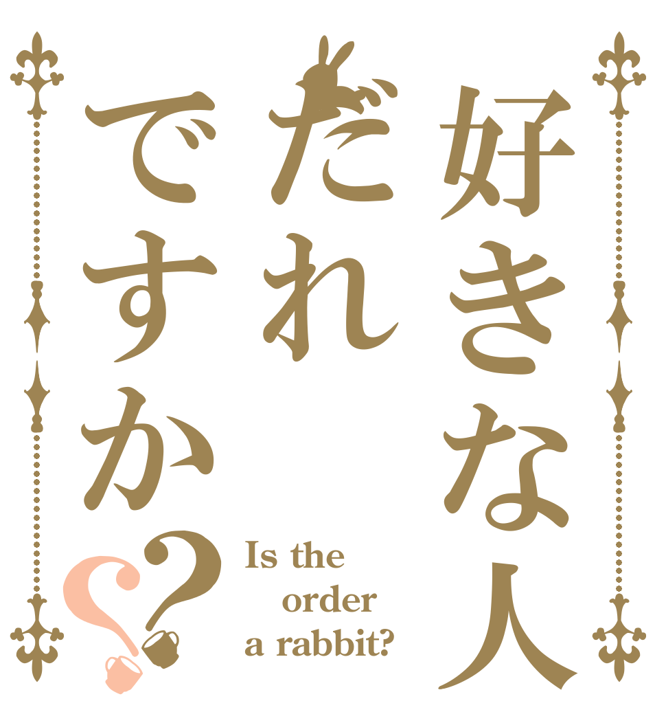 好きな人だれですか？？ Is the order a rabbit?