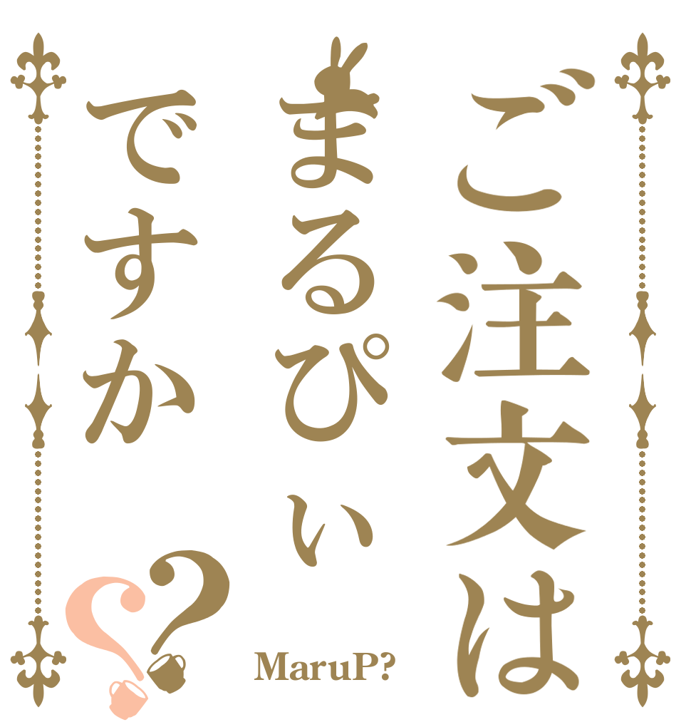 ご注文はまるぴぃですか？？   MaruP?