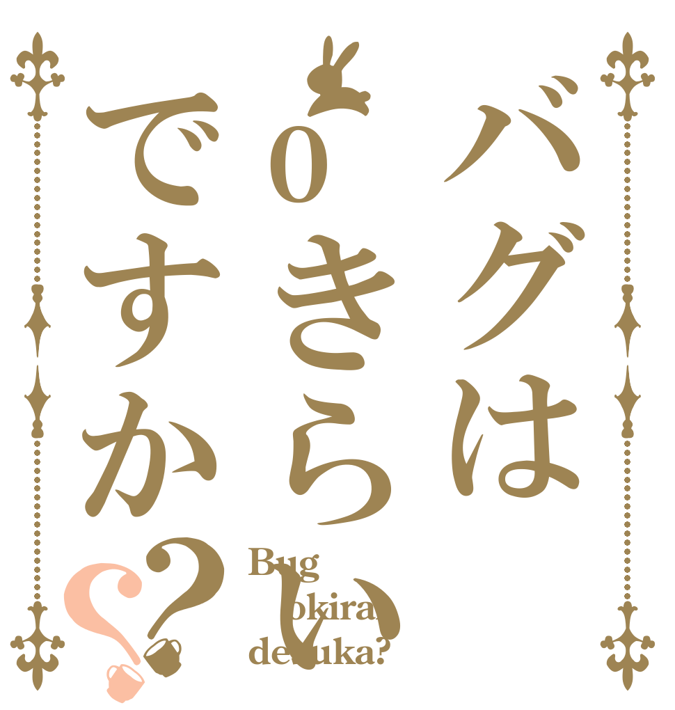 バグはoきらいですか？？ Bug okirai desuka?