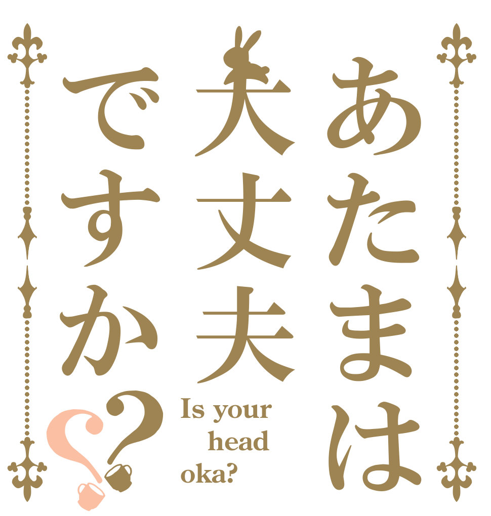 あたまは大丈夫ですか？？ Is your head oka?