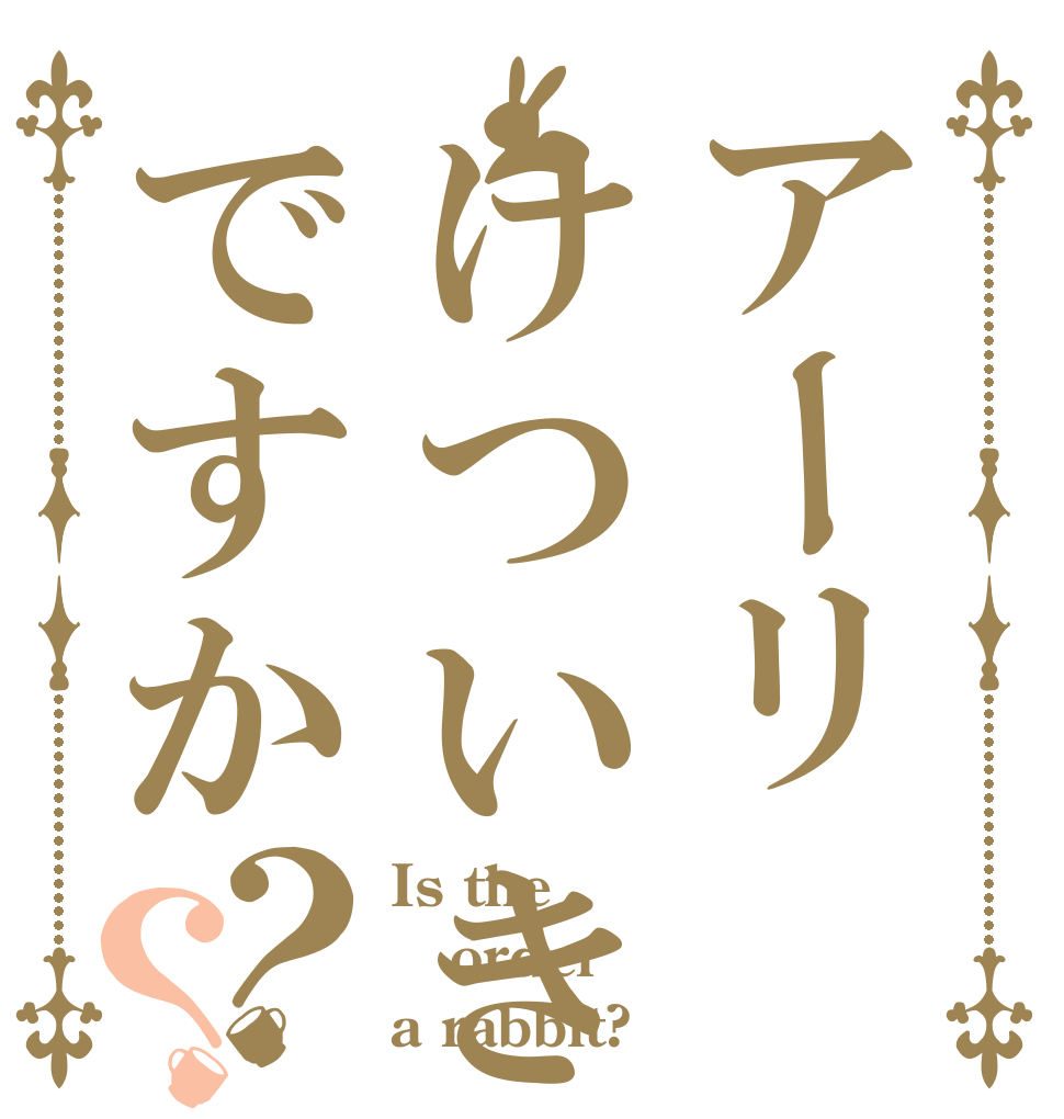 アーリけついきですか？？ Is the order a rabbit?