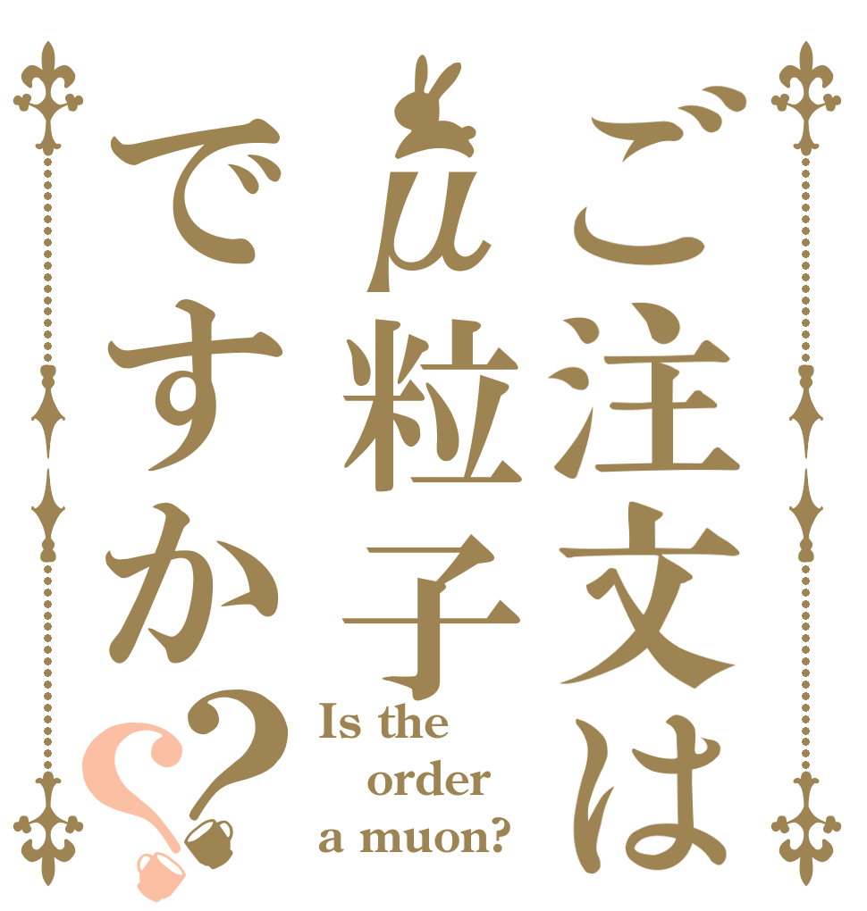 ご注文はμ粒子ですか？？ Is the order a muon?