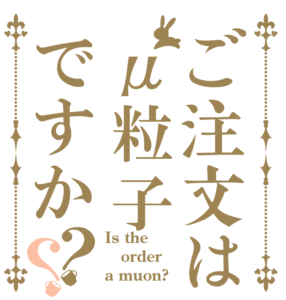 ご注文はμ粒子ですか？？ Is the order a muon?