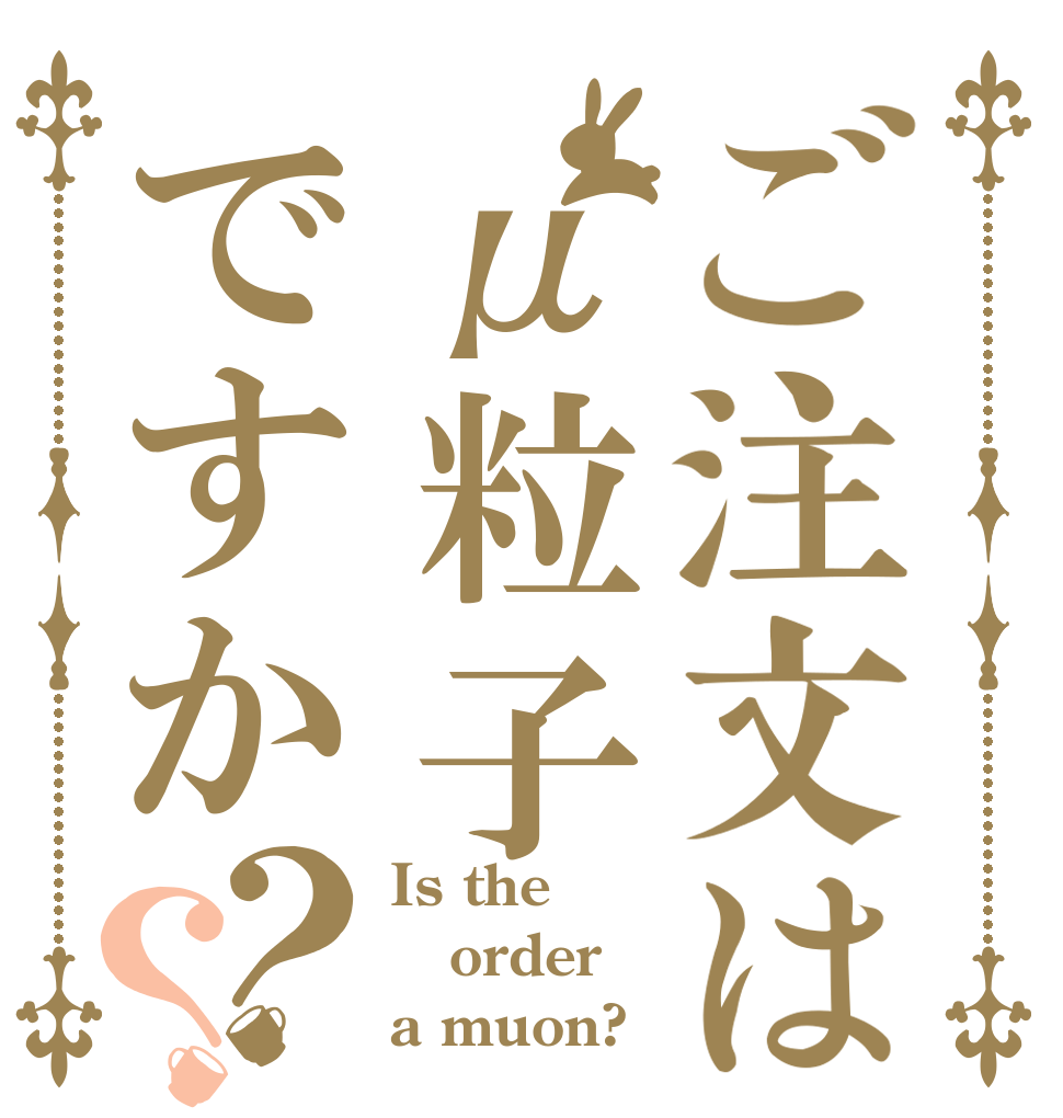 ご注文はμ粒子ですか？？ Is the order a muon?