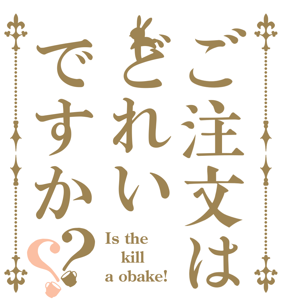 ご注文はどれいですか？？ Is the kill a obake!