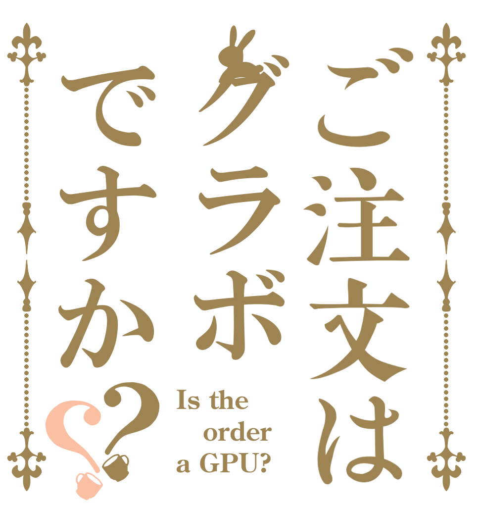 ご注文はグラボですか？？ Is the order a GPU?