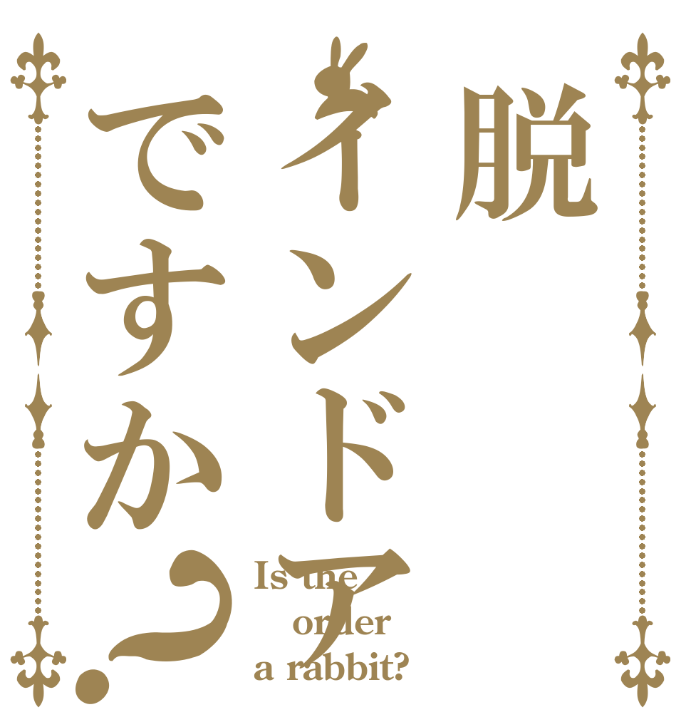 脱インドアですか？ Is the order a rabbit?