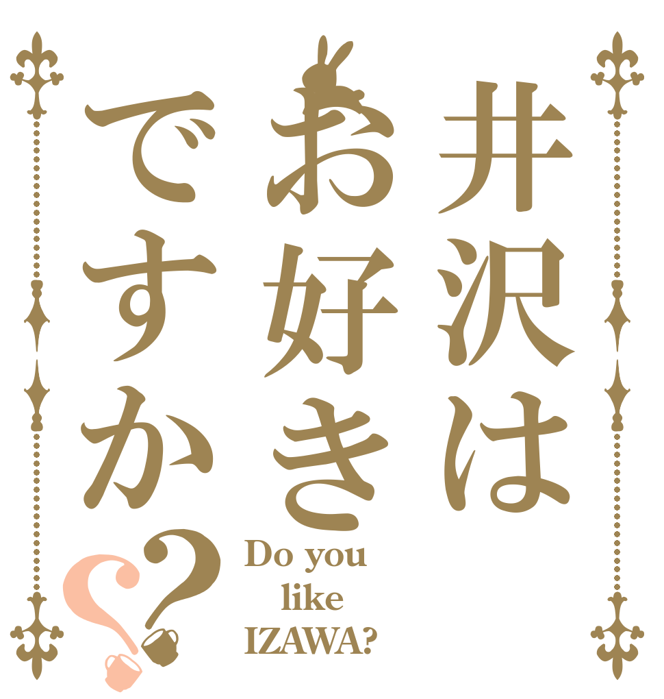 井沢はお好きですか？？ Do you like IZAWA?