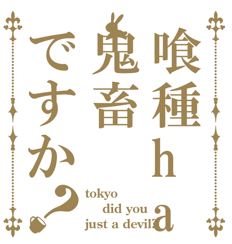 喰種ha鬼畜ですか？ tokyo 喰種   did you just a devil?