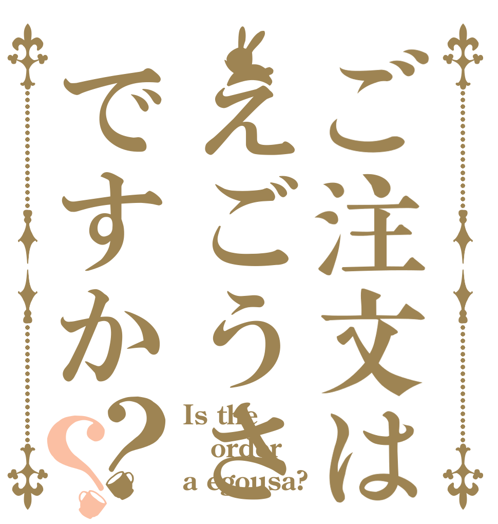 ご注文はえごうさですか？？ Is the order a egousa?