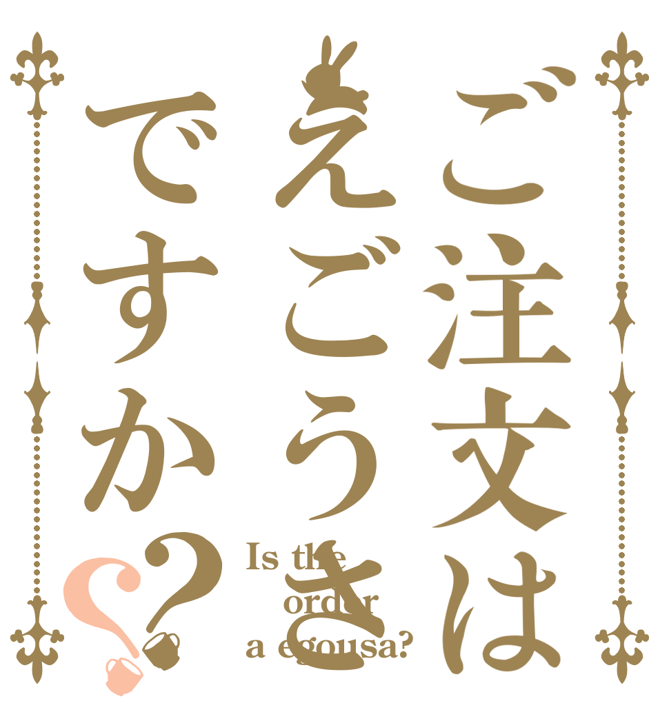 ご注文はえごうさですか？？ Is the order a egousa?