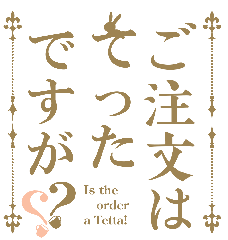 ご注文はてったですが？？ Is the order a Tetta!