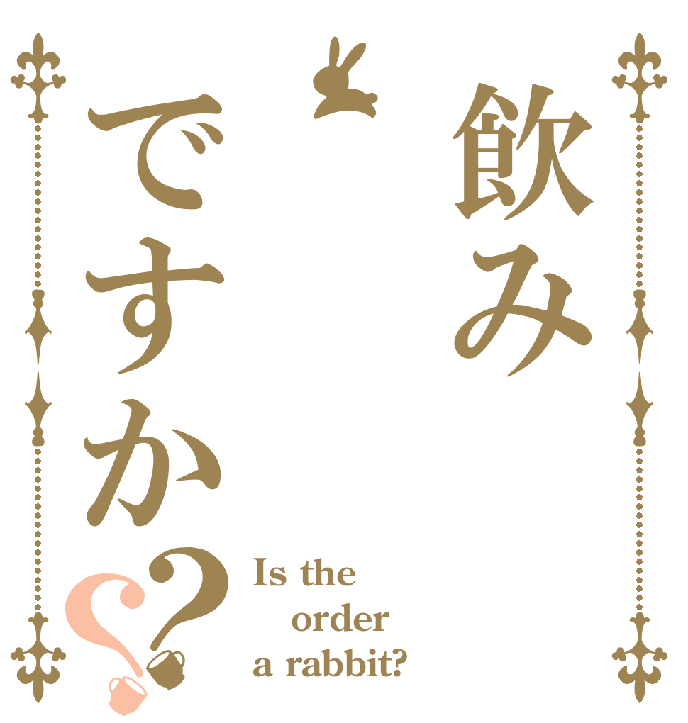 飲みですか？？ Is the order a rabbit?