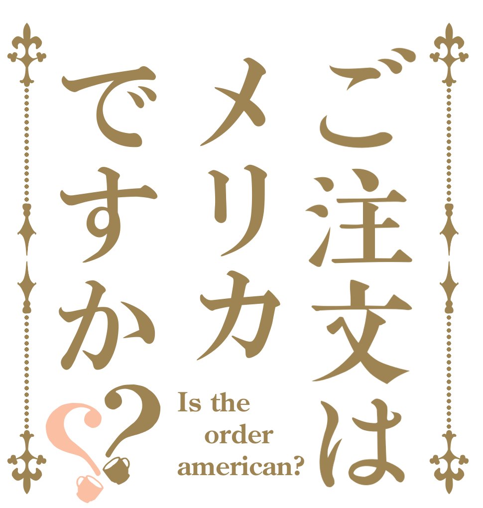 ご注文はメリカですか？？ Is the order american?