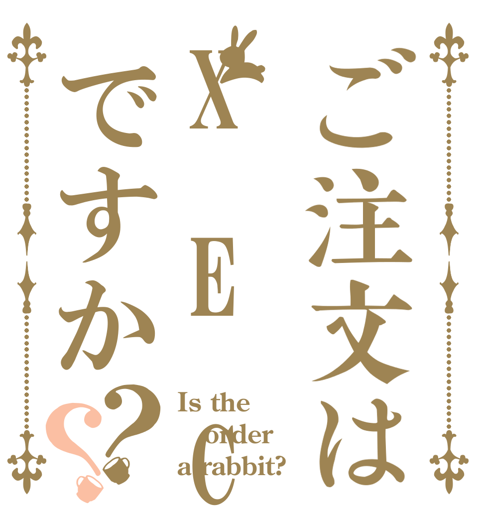 ご注文はX E Cですか？？ Is the order a rabbit?