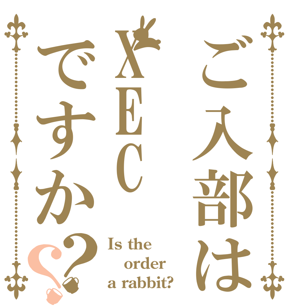 ご入部はXECですか？？ Is the order a rabbit?