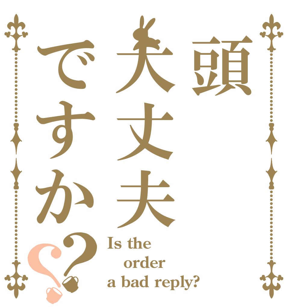 頭大丈夫ですか？？ Is the order a bad reply?