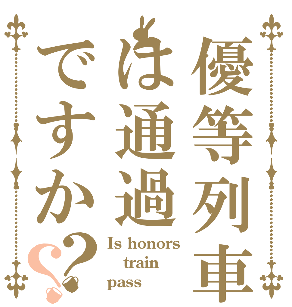 優等列車は通過ですか？？ Is honors train  pass？