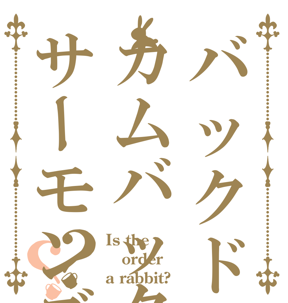 バックドロップ山田とカムバックサーモンズ？？ Is the order a rabbit?