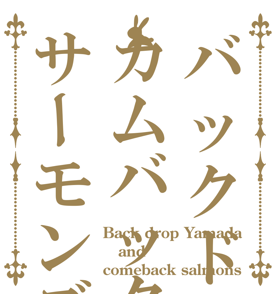 バックドロップ山田とカムバックサーモンズ Back drop Yamada and comeback salmons