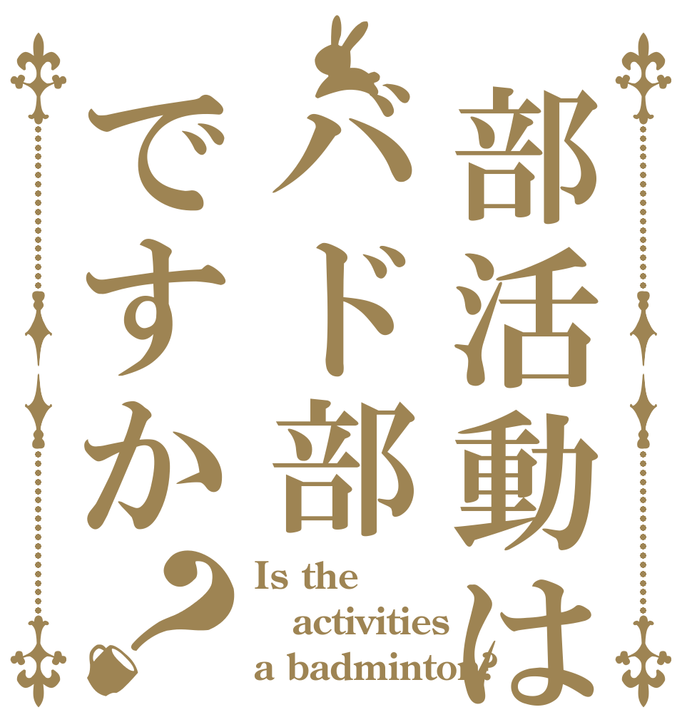 部活動はバド部ですか？ Is the activities a badminton?