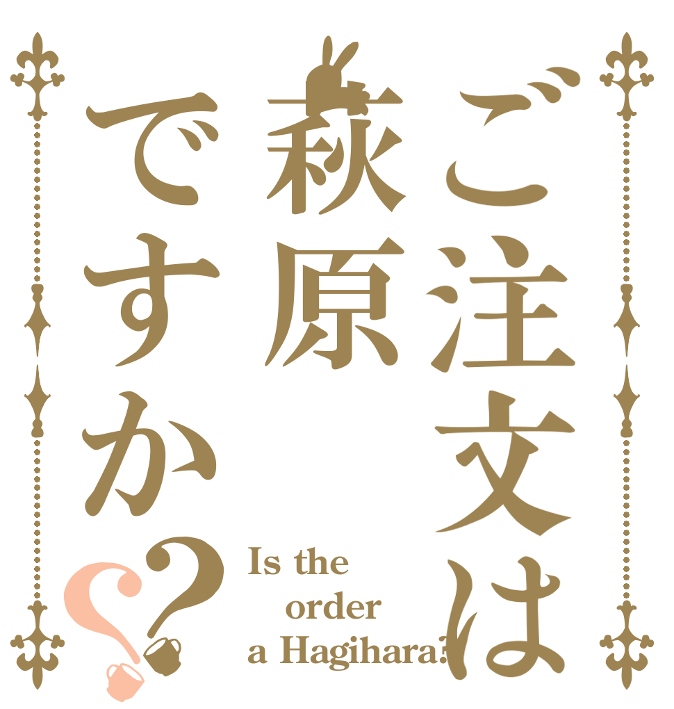 ご注文は萩原ですか？？ Is the order a Hagihara?