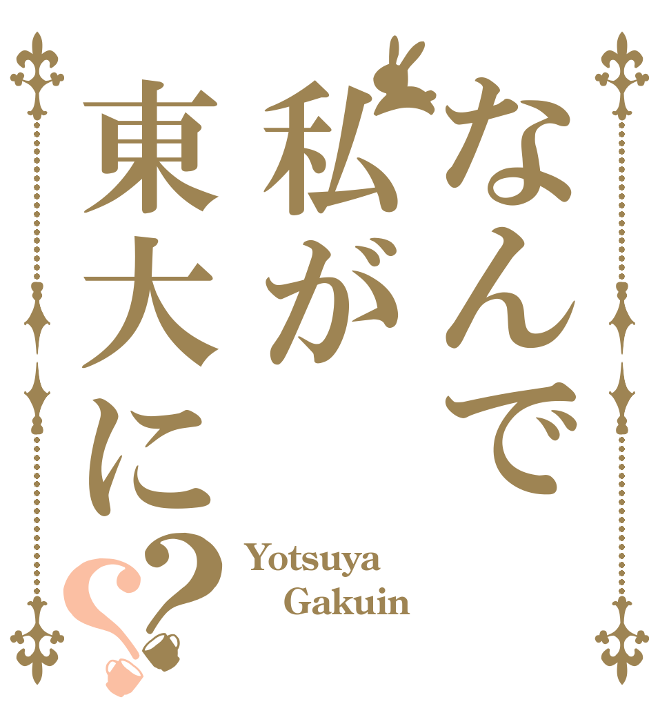なんで私が東大に？？ Yotsuya Gakuin  