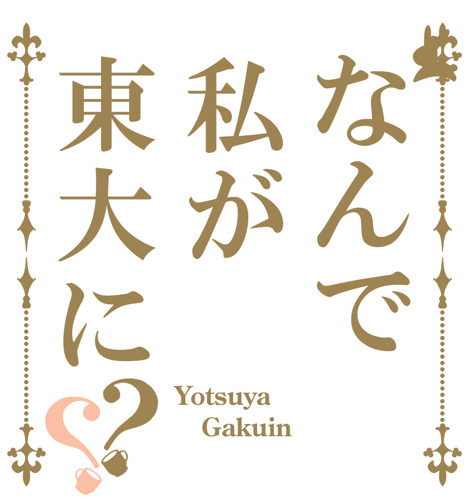 なんで私が東大に？？ Yotsuya Gakuin  