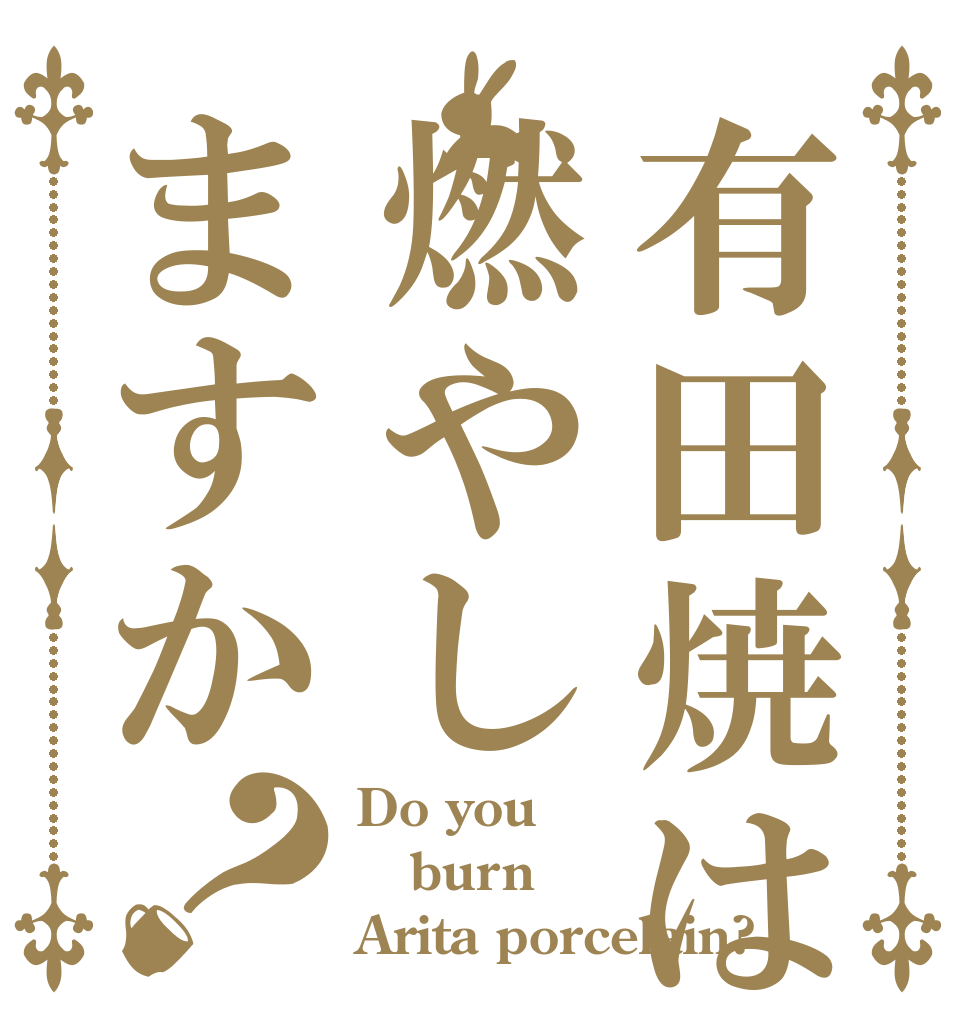 有田焼は燃やしますか？ Do you burn Arita porcelain?