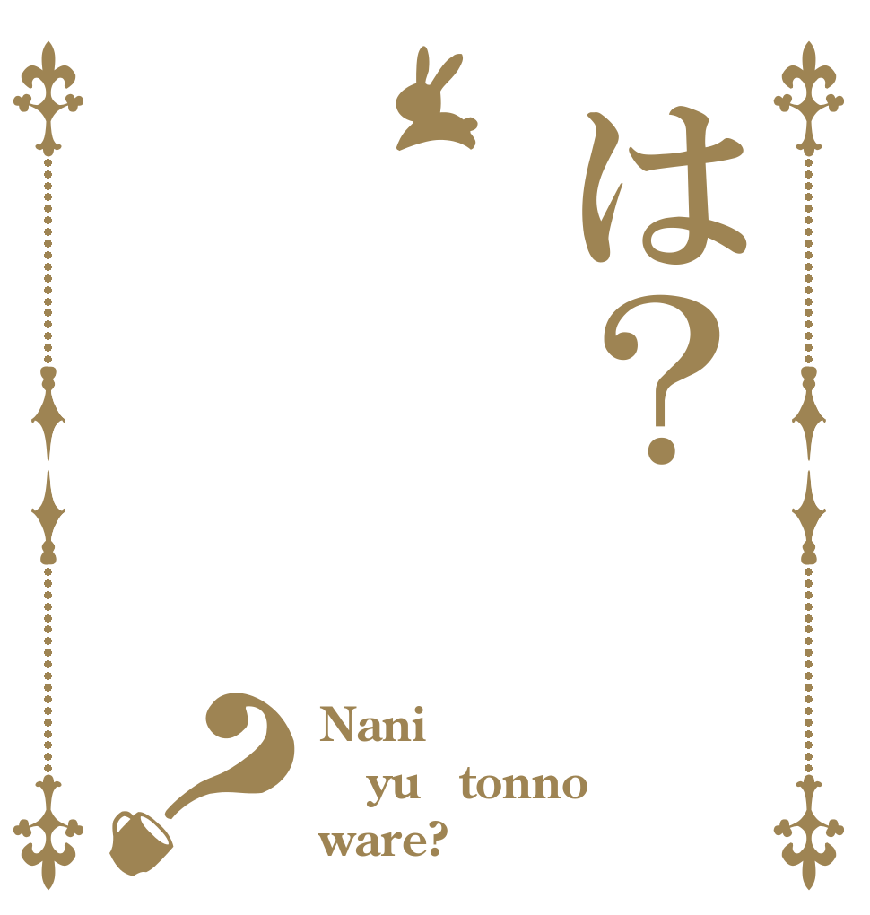 は？？ Nani yuーtonno ware?