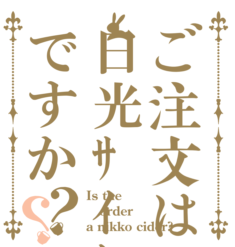 ご注文は日光ｻｲﾀﾞｰですか？？ Is the order a nikko cider?