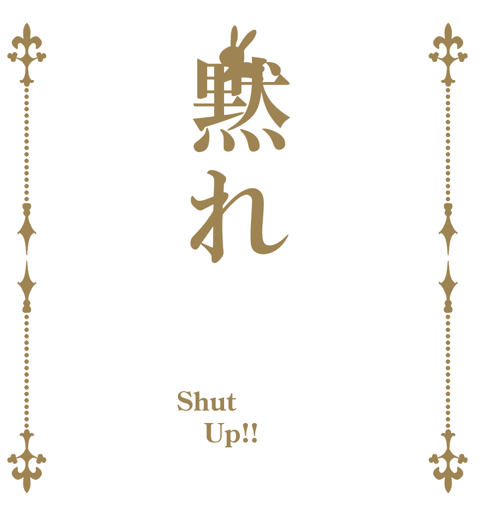 黙れ Shut  Up!! 