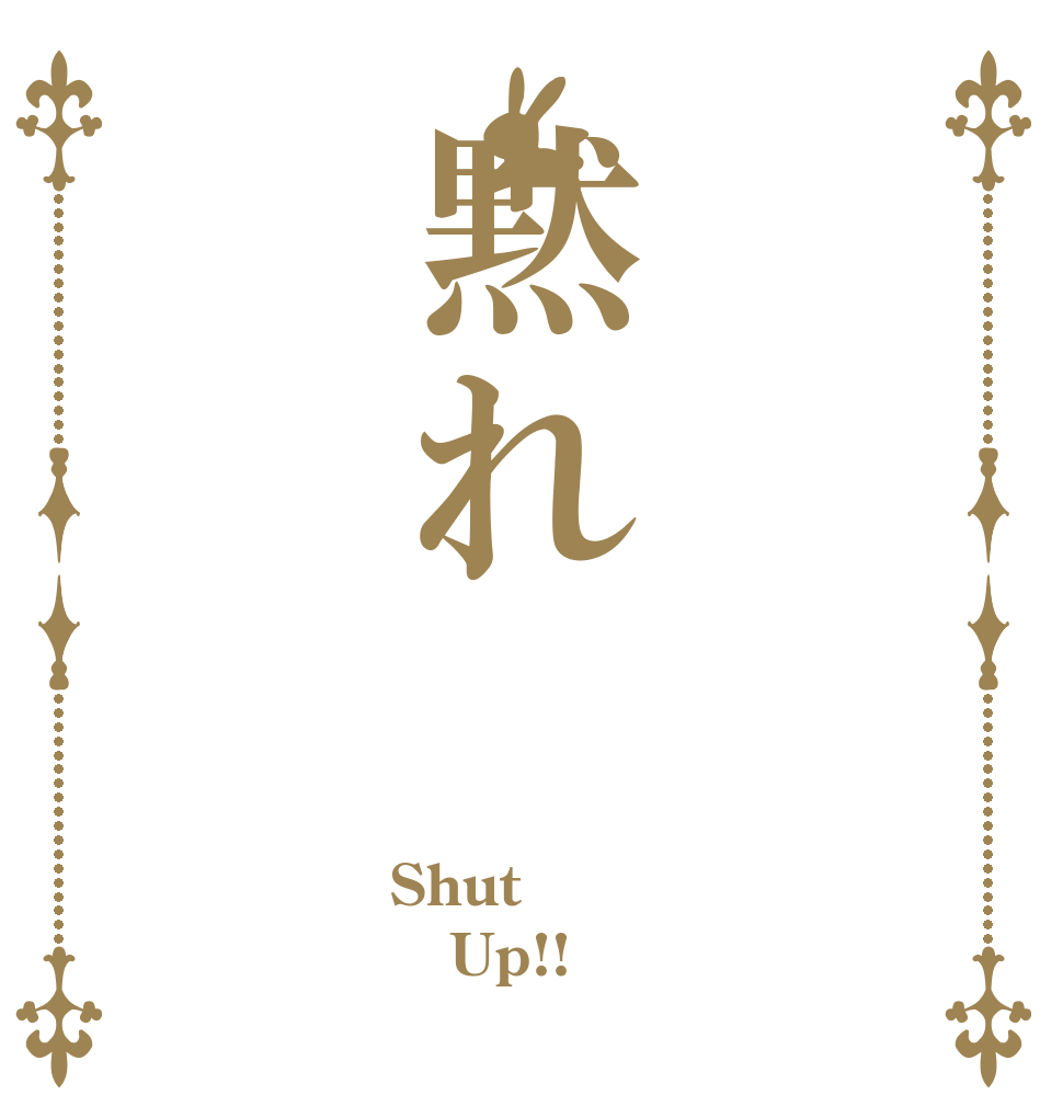 黙れ Shut  Up!! 