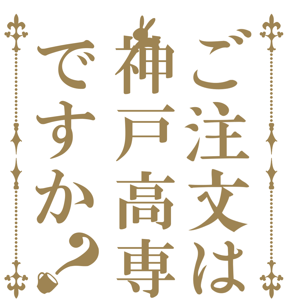 ご注文は神戸高専ですか？ 　 　 　