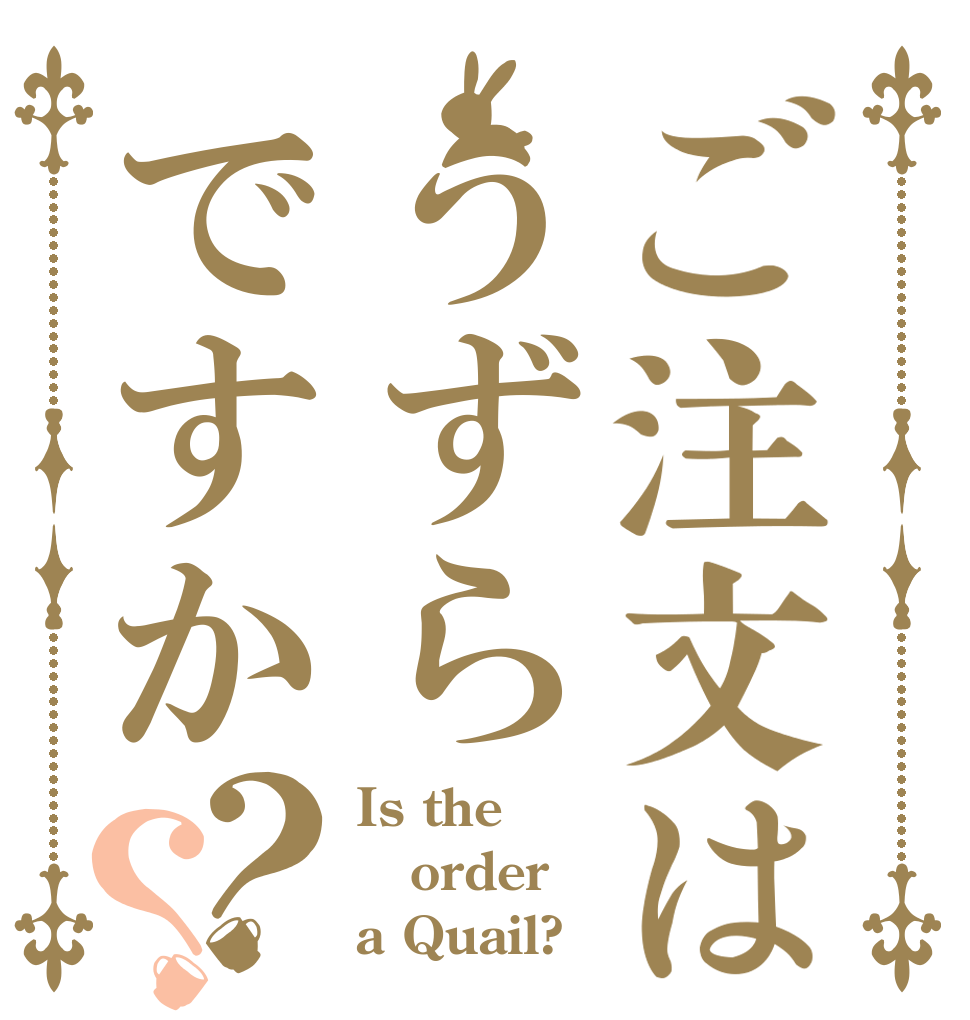 ご注文はうずらですか？？ Is the order a Quail?