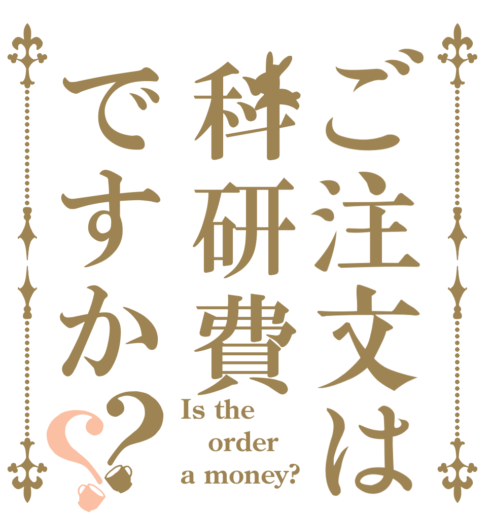 ご注文は科研費ですか？？ Is the order a money?