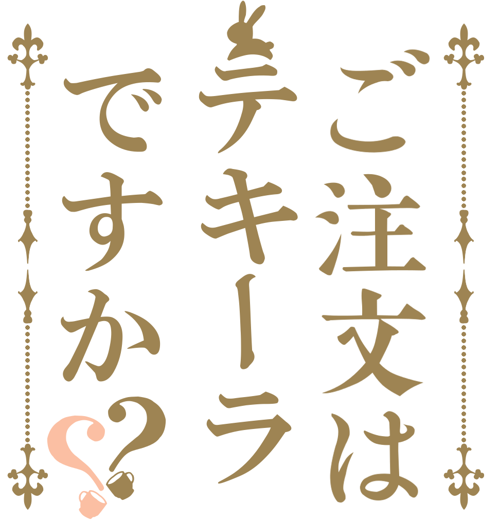 ご注文はテキーラですか？？      
