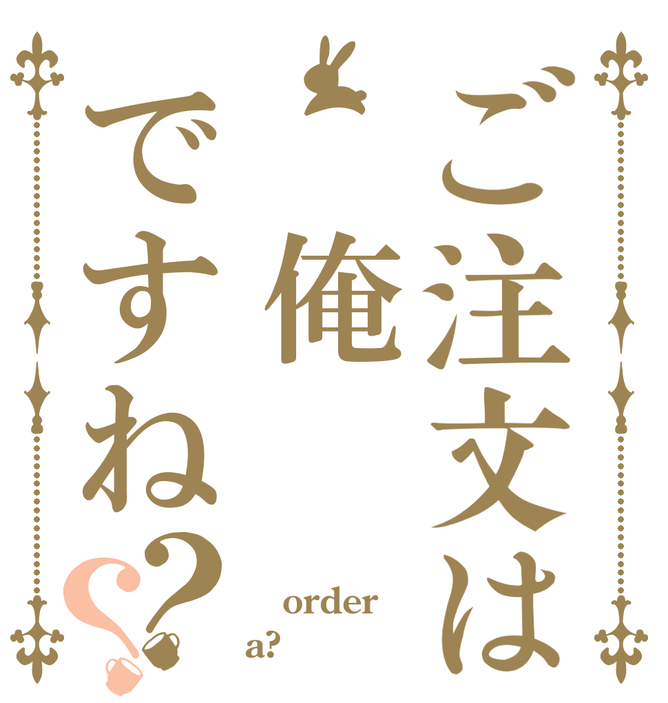 ご注文は　俺ですね？？  order a?